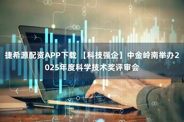 捷希源配资APP下载 【科技强企】中金岭南举办2025年度科学技术奖评审会