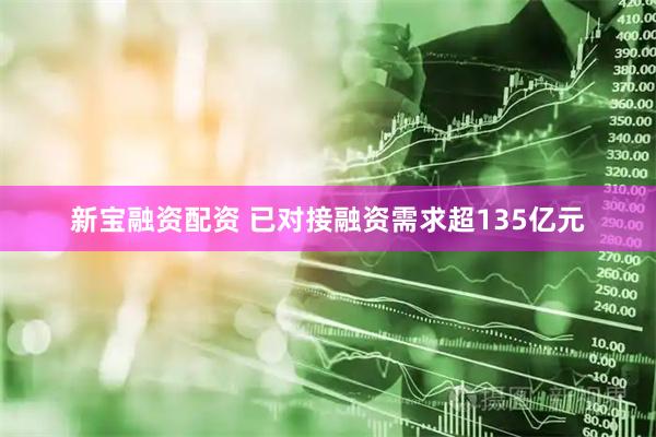 新宝融资配资 已对接融资需求超135亿元