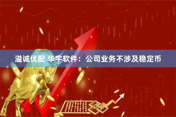 溢诚优配 华宇软件：公司业务不涉及稳定币