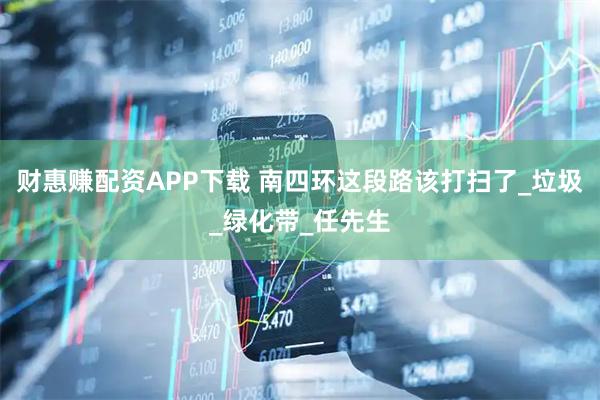 财惠赚配资APP下载 南四环这段路该打扫了_垃圾_绿化带_任先生