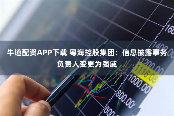 牛道配资APP下载 粤海控股集团：信息披露事务负责人变更为强威