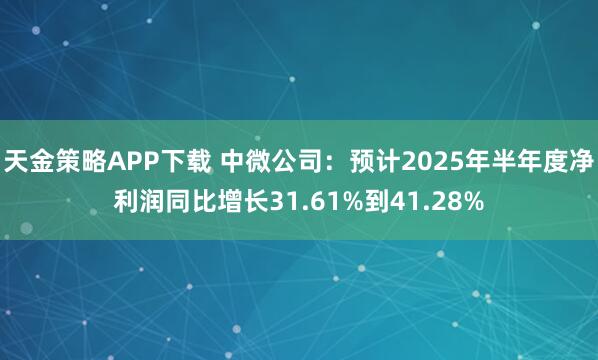 天金策略APP下载 中微公司：预计2025年半年度净利润同比增长31.61%到41.28%