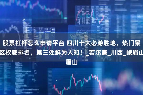 股票杠杆怎么申请平台 四川十大必游胜地，热门景区权威排名，第三处鲜为人知！_若尔盖_川西_峨眉山