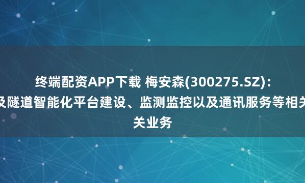 终端配资APP下载 梅安森(300275.SZ)：有涉及隧道智能化平台建设、监测监控以及通讯服务等相关业务