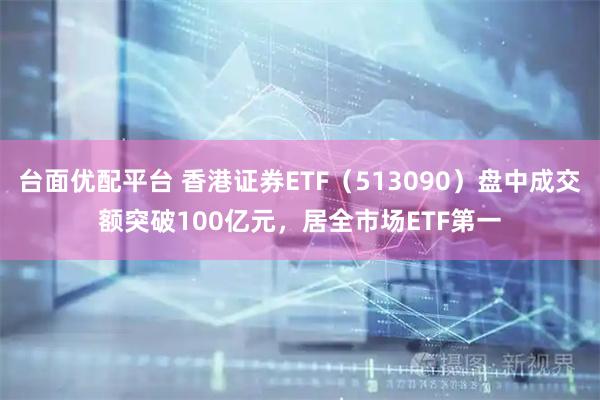 台面优配平台 香港证券ETF（513090）盘中成交额突破100亿元，居全市场ETF第一