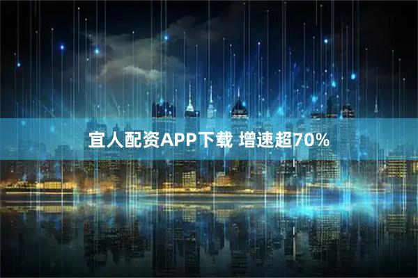 宜人配资APP下载 增速超70%