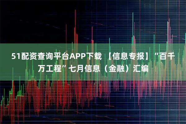 51配资查询平台APP下载 【信息专报】“百千万工程”七月信息（金融）汇编