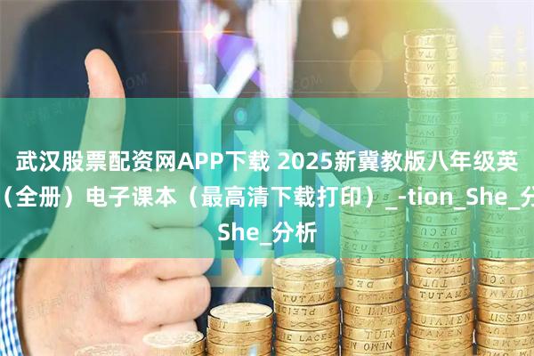武汉股票配资网APP下载 2025新冀教版八年级英语（全册）电子课本（最高清下载打印）_-tion_She_分析