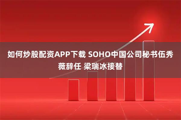 如何炒股配资APP下载 SOHO中国公司秘书伍秀薇辞任 梁瑞冰接替