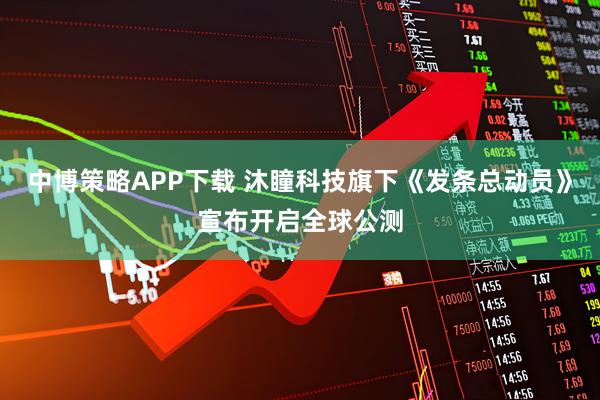 中博策略APP下载 沐瞳科技旗下《发条总动员》宣布开启全球公测