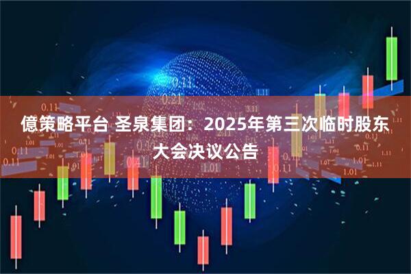 億策略平台 圣泉集团：2025年第三次临时股东大会决议公告
