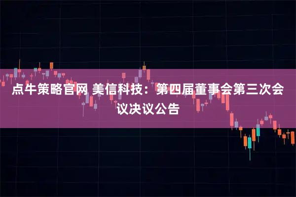 点牛策略官网 美信科技：第四届董事会第三次会议决议公告