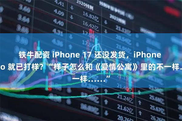 铁牛配资 iPhone 17 还没发货，iPhone 18 Pro 就已打样？“样子怎么和《爱情公寓》里的不一样……”