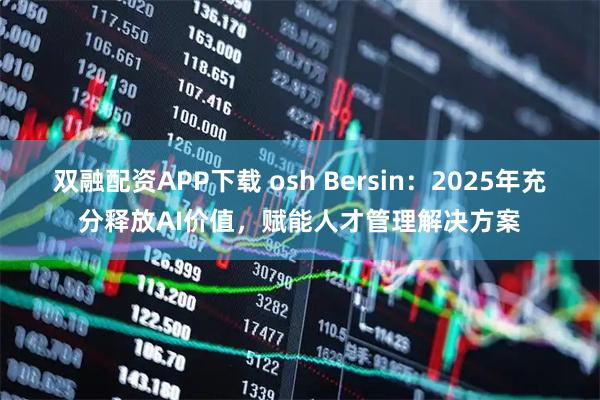 双融配资APP下载 osh Bersin：2025年充分释放AI价值，赋能人才管理解决方案